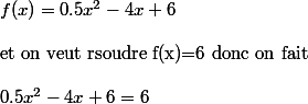 f(x)=0.5x^2-4x+6
 \\ 
 \\ \text{et on veut rsoudre f(x)=6 donc on fait}
 \\ 
 \\ 0.5x^2-4x+6=6